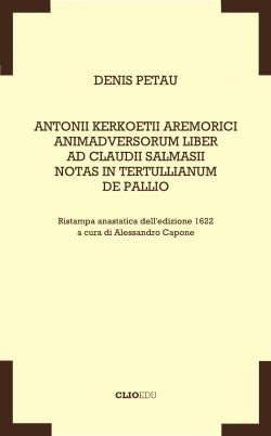 Denis PETAU, Antonii Kerkoetii Aremorici Animadversorum Liber ad Claudii Salmasii Notas in Tertullianum De pallio [1622], a cura di A. Capone